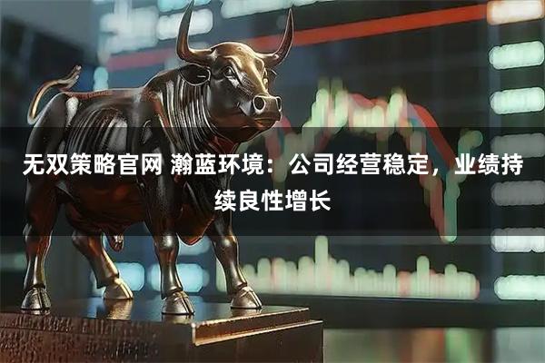 无双策略官网 瀚蓝环境：公司经营稳定，业绩持续良性增长