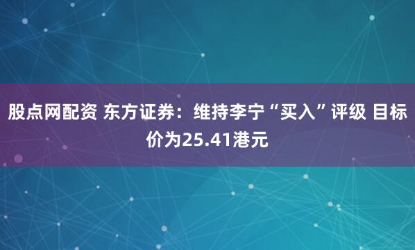 股点网配资 东方证券：维持李宁“买入”评级 目标价为25.41港元