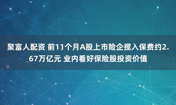 聚富人配资 前11个月A股上市险企揽入保费约2.67万亿元 业内看好保险股投资价值