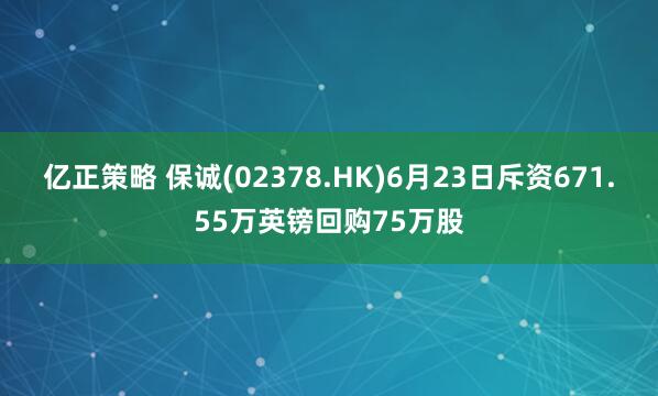 亿正策略 保诚(02378.HK)6月23日斥资671.55万英镑回购75万股