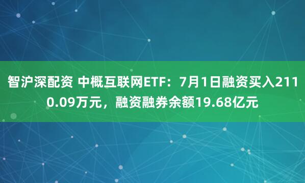智沪深配资 中概互联网ETF：7月1日融资买入2110.09万元，融资融券余额19.68亿元
