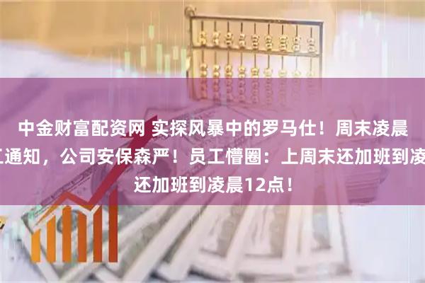 中金财富配资网 实探风暴中的罗马仕！周末凌晨突发停工通知，公司安保森严！员工懵圈：上周末还加班到凌晨12点！
