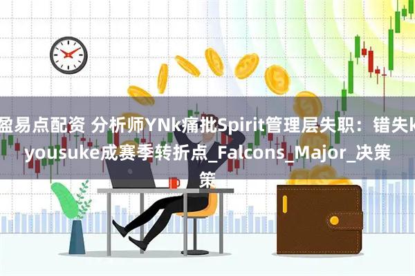 盈易点配资 分析师YNk痛批Spirit管理层失职：错失kyousuke成赛季转折点_Falcons_Major_决策
