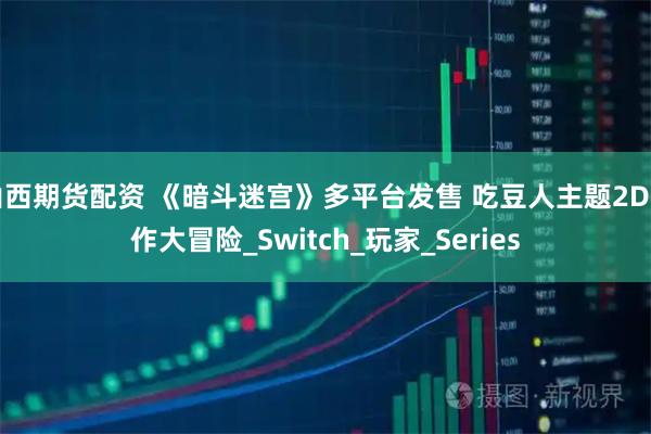 山西期货配资 《暗斗迷宫》多平台发售 吃豆人主题2D动作大冒险_Switch_玩家_Series