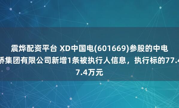 震烨配资平台 XD中国电(601669)参股的中电建路桥集团有限公司新增1条被执行人信息，执行标的77.4万元