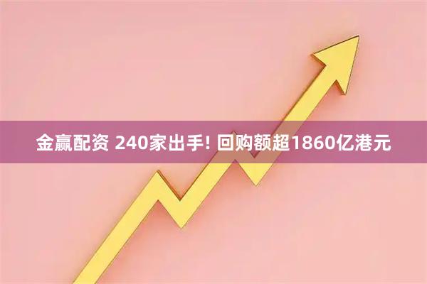 金赢配资 240家出手! 回购额超1860亿港元
