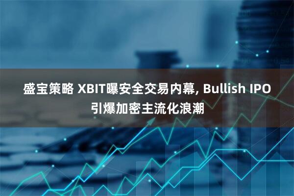 盛宝策略 XBIT曝安全交易内幕, Bullish IPO引爆加密主流化浪潮