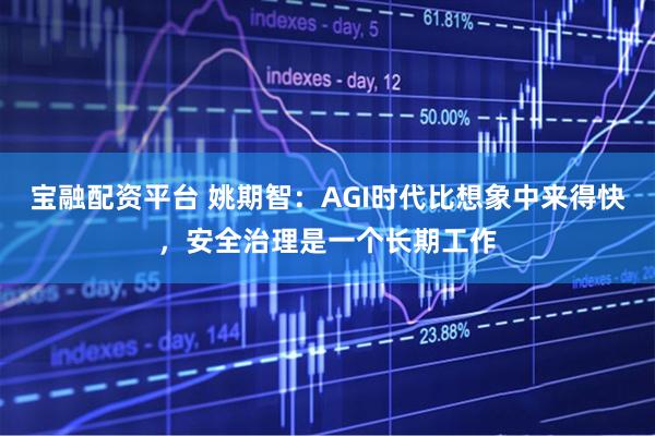 宝融配资平台 姚期智:AGI时代比想象中来得快,安全治理是一个长期工作