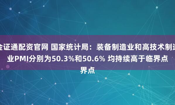 金证通配资官网 国家统计局：装备制造业和高技术制造业PMI分别为50.3%和50.6% 均持续高于临界点