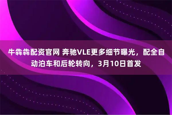 牛犇犇配资官网 奔驰VLE更多细节曝光，配全自动泊车和后轮转向，3月10日首发