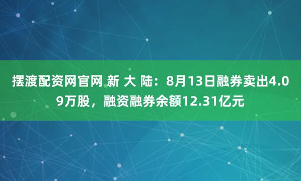 摆渡配资网官网 新 大 陆：8月13日融券卖出4.09万股，融资融券余额12.31亿元