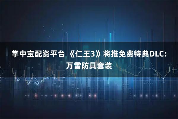掌中宝配资平台 《仁王3》将推免费特典DLC：万雷防具套装