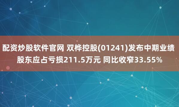 配资炒股软件官网 双桦控股(01241)发布中期业绩 股东应占亏损211.5万元 同比收窄33.55%