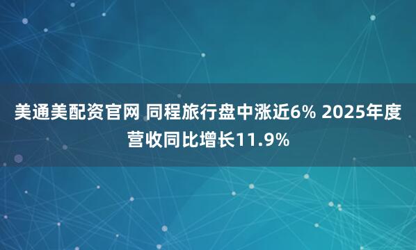 美通美配资官网 同程旅行盘中涨近6% 2025年度营收同比增长11.9%
